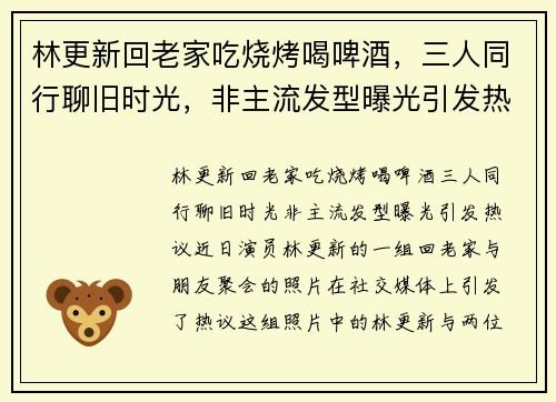 林更新回老家吃烧烤喝啤酒，三人同行聊旧时光，非主流发型曝光引发热议